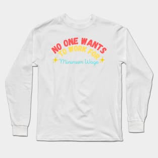 No One Wants to Work for Minimum Wage Long Sleeve T-Shirt